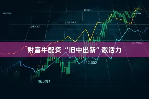 财富牛配资 “旧中出新”激活力