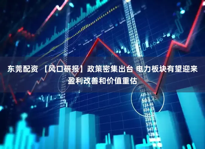 东莞配资 【风口研报】政策密集出台 电力板块有望迎来盈利改善和价值重估