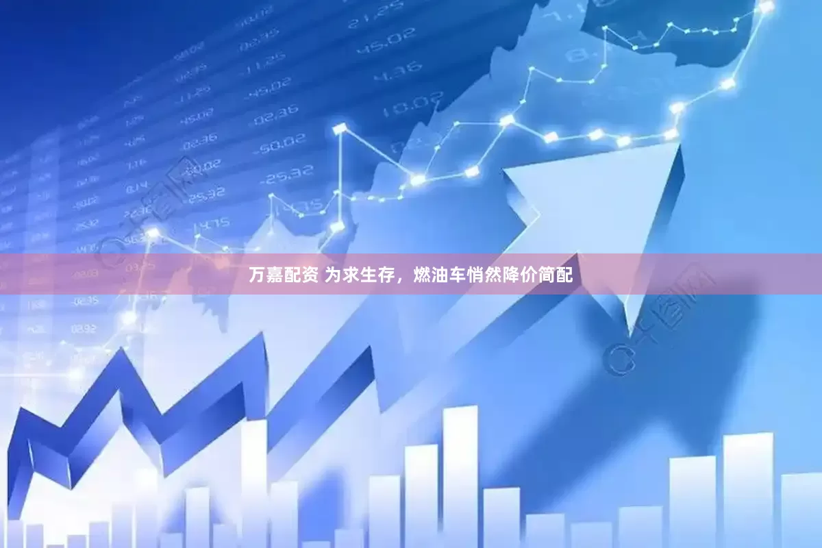 万嘉配资 为求生存，燃油车悄然降价简配