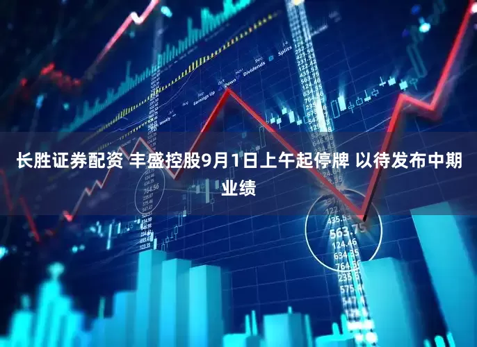 长胜证券配资 丰盛控股9月1日上午起停牌 以待发布中期业绩