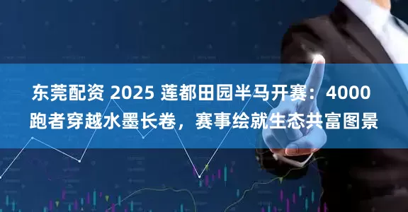 东莞配资 2025 莲都田园半马开赛：4000 跑者穿越水墨长卷，赛事绘就生态共富图景
