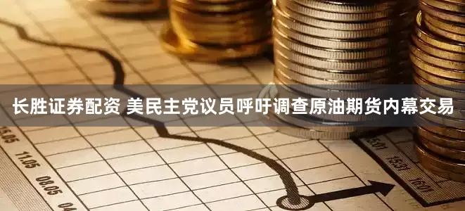 长胜证券配资 美民主党议员呼吁调查原油期货内幕交易